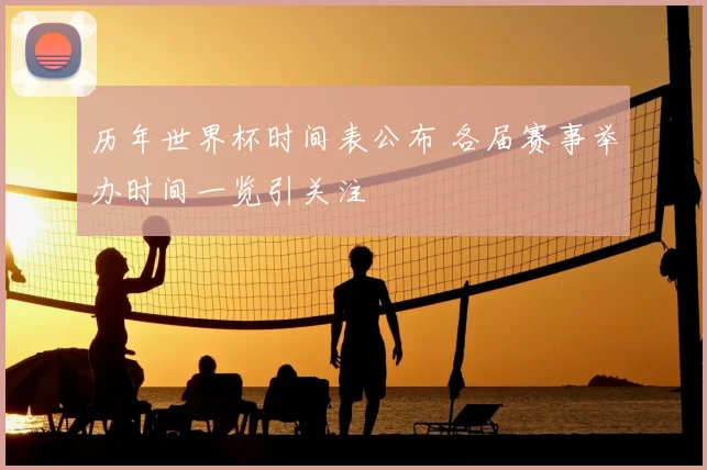 历年世界杯时间表公布 各届赛事举办时间一览引关注