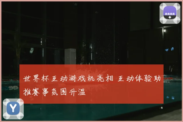 世界杯互动游戏机亮相 互动体验助推赛事氛围升温