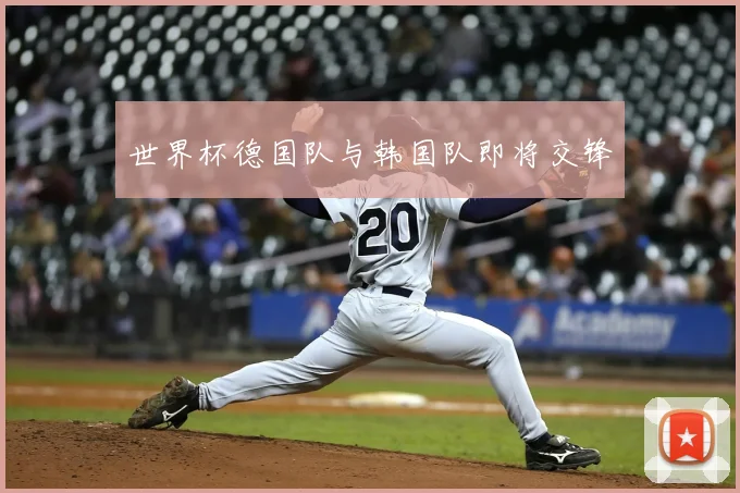 世界杯德国队与韩国队即将交锋