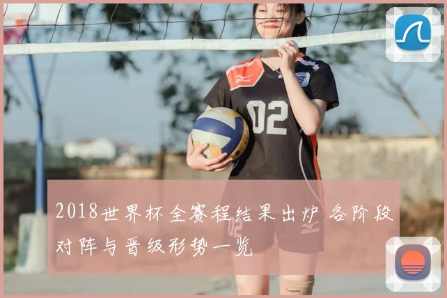 2018世界杯全赛程结果出炉 各阶段对阵与晋级形势一览