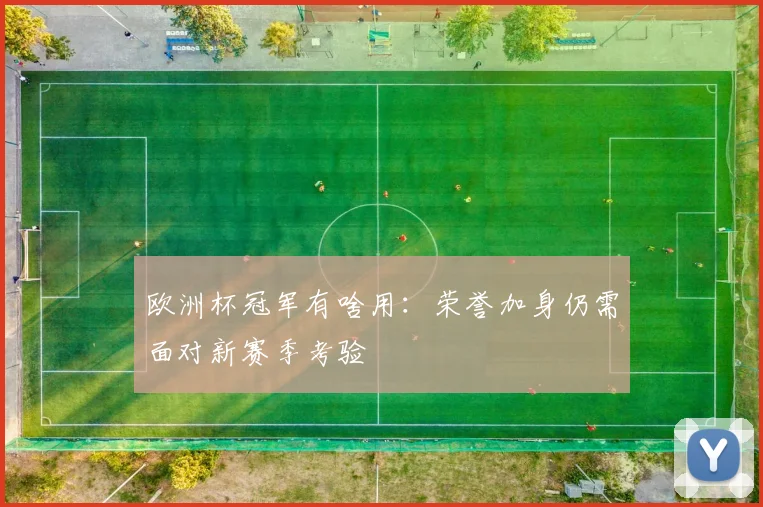 欧洲杯冠军有啥用:荣誉加身仍需面对新赛季考验