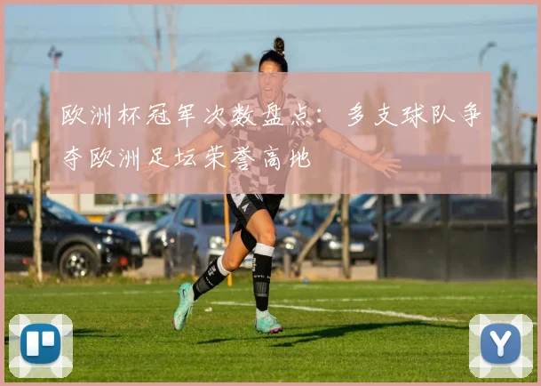 欧洲杯冠军次数盘点:多支球队争夺欧洲足坛荣誉高地