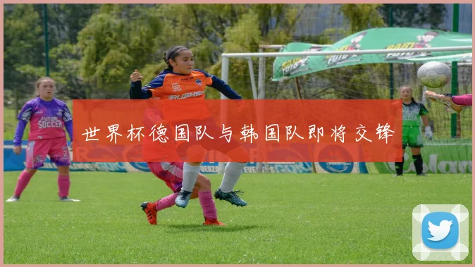 世界杯德国队与韩国队即将交锋