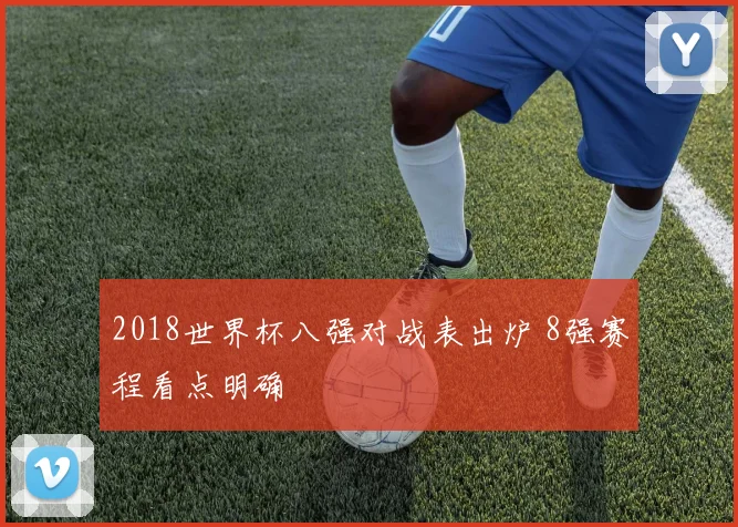 2018世界杯八强对战表出炉 8强赛程看点明确