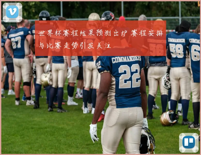 世界杯赛程结果预测出炉 赛程安排与比赛走势引发关注