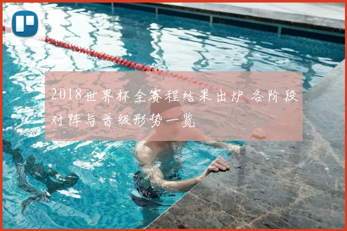 2018世界杯全赛程结果出炉 各阶段对阵与晋级形势一览