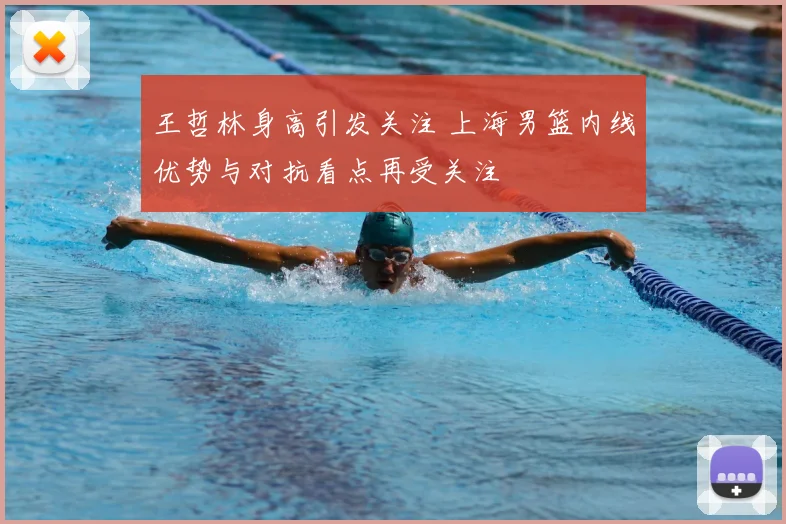 王哲林身高引发关注 上海男篮内线优势与对抗看点再受关注
