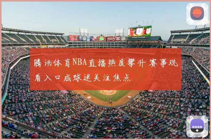 腾讯体育NBA直播热度攀升 赛事观看入口成球迷关注焦点