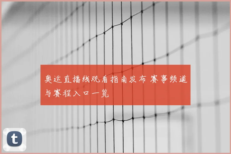 奥运直播线观看指南发布 赛事频道与赛程入口一览