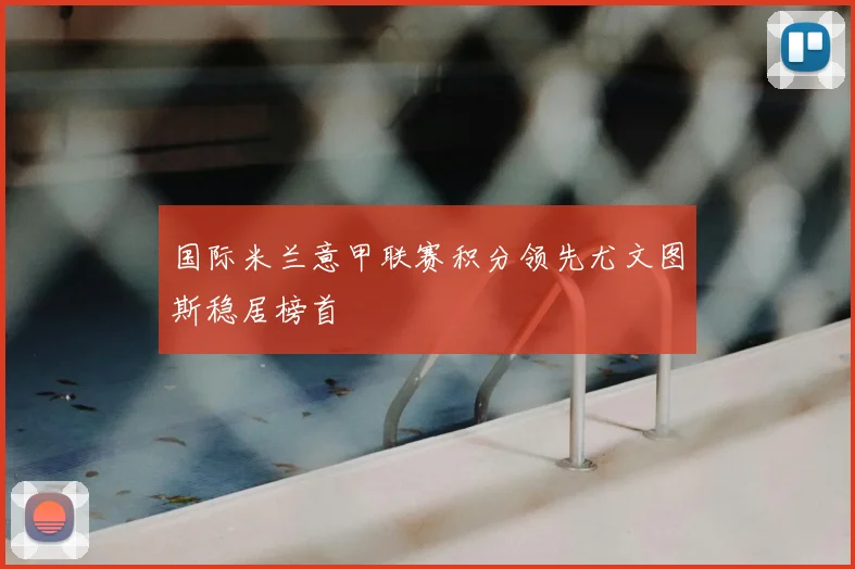 国际米兰意甲联赛积分领先尤文图斯稳居榜首
