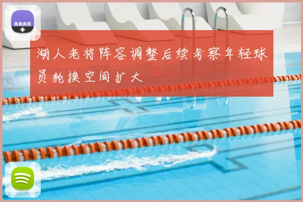 湖人老将阵容调整后续考察年轻球员轮换空间扩大