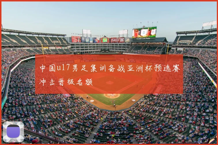 中国u17男足集训备战亚洲杯预选赛冲击晋级名额