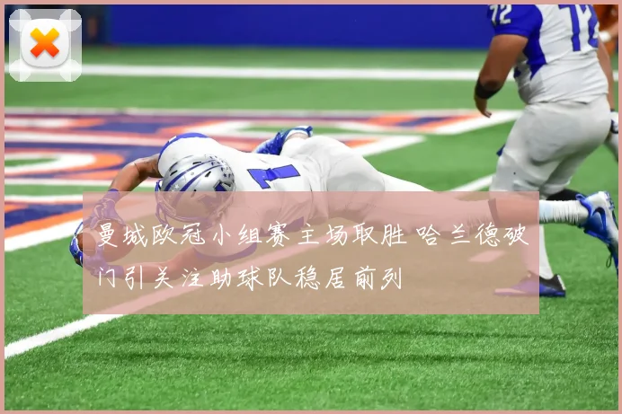 曼城欧冠小组赛主场取胜 哈兰德破门引关注助球队稳居前列
