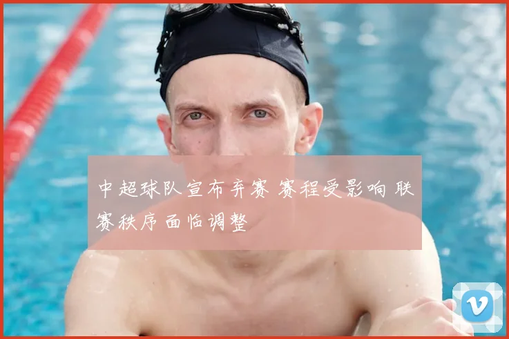 中超球队宣布弃赛 赛程受影响 联赛秩序面临调整