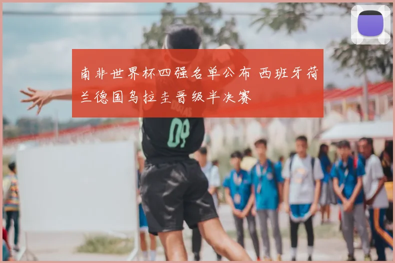 南非世界杯四强名单公布 西班牙荷兰德国乌拉圭晋级半决赛