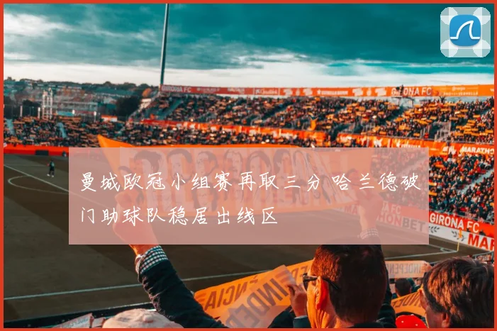 曼城欧冠小组赛再取三分 哈兰德破门助球队稳居出线区