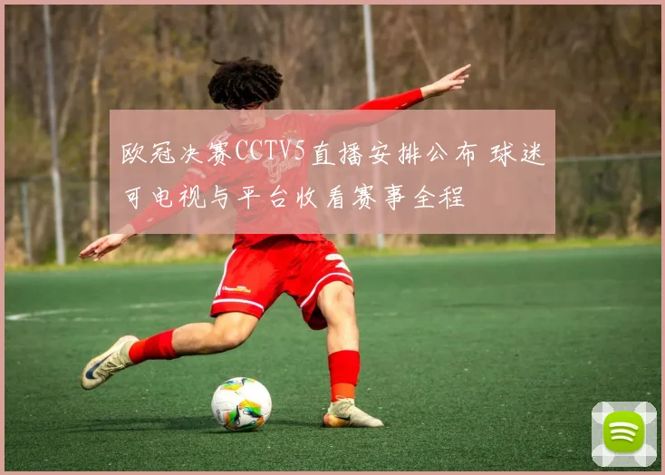 欧冠决赛CCTV5直播安排公布 球迷可电视与平台收看赛事全程