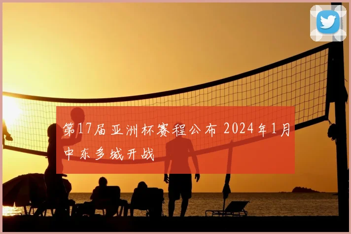 第17届亚洲杯赛程公布 2024年1月中东多城开战