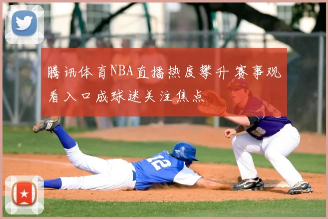 腾讯体育NBA直播热度攀升 赛事观看入口成球迷关注焦点