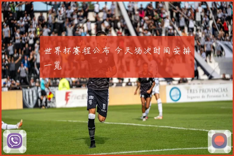 世界杯赛程公布 今天场次时间安排一览